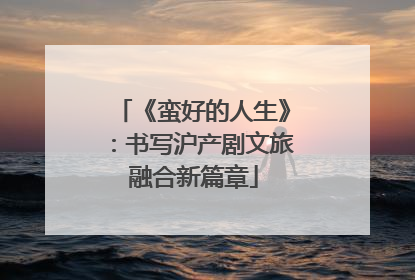 《蛮好的人生》：书写沪产剧文旅融合新篇章