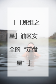 「班组之星」油区安全的“定盘星”