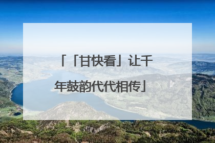 「甘快看」让千年鼓韵代代相传