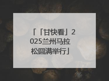 「甘快看」2025兰州马拉松圆满举行