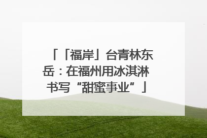 「福岸」台青林东岳：在福州用冰淇淋书写“甜蜜事业”