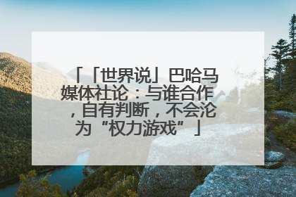 「世界说」巴哈马媒体社论：与谁合作，自有判断，不会沦为“权力游戏”
