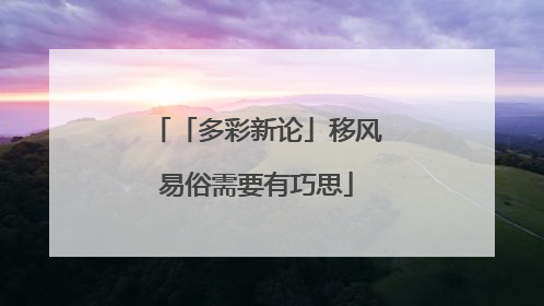「多彩新论」移风易俗需要有巧思