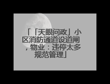 「天眼问政」小区消防通道设道闸，物业：违停太多规范管理