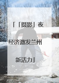 「摄影」夜经济激发兰州新活力