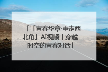 「青春华章·重走西北角」AI视频丨穿越时空的青春对话