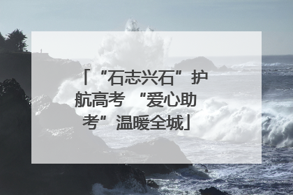 “石志兴石”护航高考 “爱心助考”温暖全城