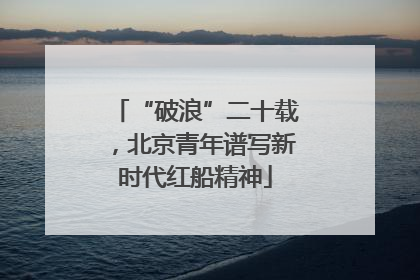 “破浪”二十载，北京青年谱写新时代红船精神