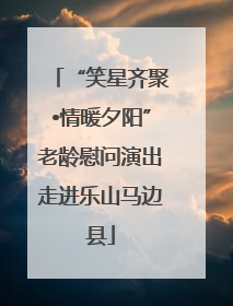“笑星齐聚•情暖夕阳”老龄慰问演出走进乐山马边县