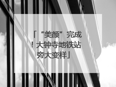 “美颜”完成！大钟寺地铁站旁大变样