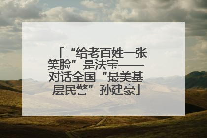 “给老百姓一张笑脸”是法宝——对话全国“最美基层民警”孙建豪