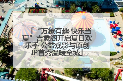 “万象有趣·快乐当夏”吉象阁开启夏日欢乐季 公益观影与原创IP首秀温暖全城