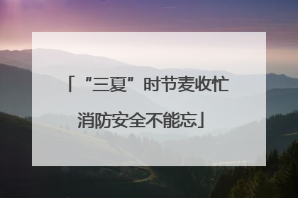 “三夏”时节麦收忙 消防安全不能忘