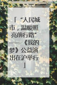 “人民城市，温暖照亮前行路”——《我的梦》公益演出在沪举行