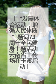 “发展体育运动，增强人民体质”题词73周年全民健身主题活动云南省主会场在玉溪启动