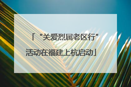 “关爱烈属老区行”活动在福建上杭启动