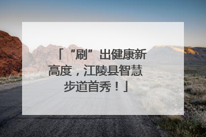 “刷”出健康新高度，江陵县智慧步道首秀！