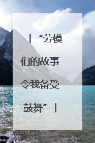 “劳模们的故事令我备受鼓舞”