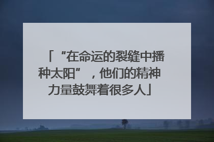 “在命运的裂缝中播种太阳”，他们的精神力量鼓舞着很多人