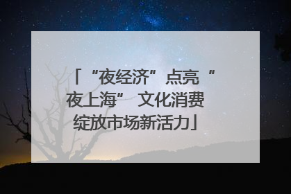 “夜经济”点亮“夜上海” 文化消费绽放市场新活力