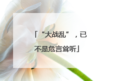 “大战乱”，已不是危言耸听