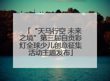 “天马行空 未来之境”第三届自贡彩灯全球少儿创意征集活动主题发布