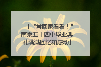 “常回家看看！”南京五十四中毕业典礼满满回忆和感动