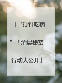 “打针吃药”！清晨秘密行动大公开