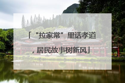 “拉家常”里话孝道，居民故事树新风