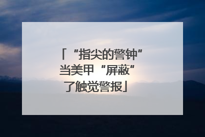 “指尖的警钟” 当美甲“屏蔽”了触觉警报