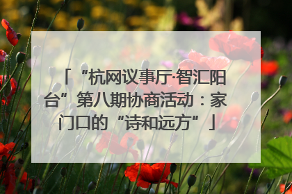 “杭网议事厅·智汇阳台”第八期协商活动：家门口的“诗和远方”