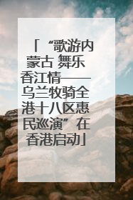 “歌游内蒙古 舞乐香江情——乌兰牧骑全港十八区惠民巡演”在香港启动
