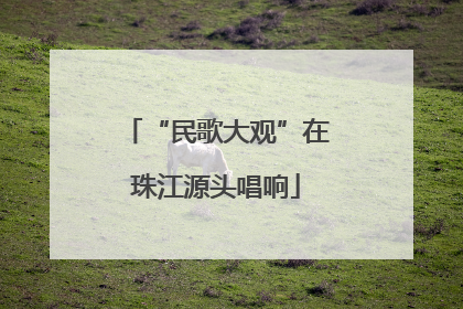 “民歌大观”在珠江源头唱响
