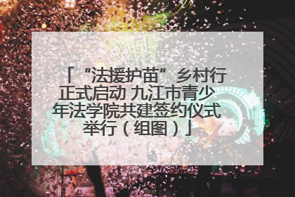 “法援护苗”乡村行正式启动 九江市青少年法学院共建签约仪式举行（组图）