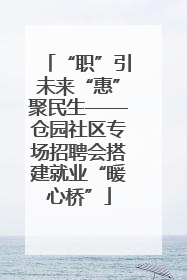 “职”引未来“惠”聚民生——仓园社区专场招聘会搭建就业“暖心桥”