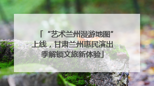 “艺术兰州漫游地图”上线，甘肃兰州惠民演出季解锁文旅新体验