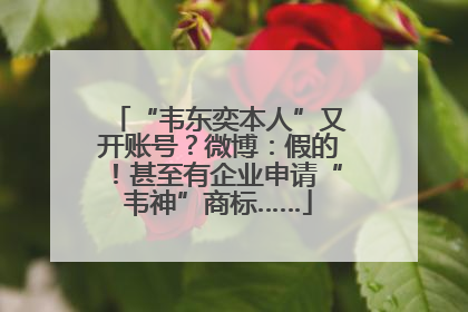 “韦东奕本人”又开账号？微博：假的！甚至有企业申请“韦神”商标……