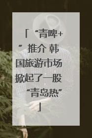 “青啤+”推介 韩国旅游市场掀起了一股“青岛热”