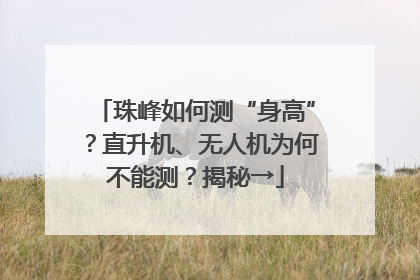 珠峰如何测“身高”？直升机、无人机为何不能测？揭秘→