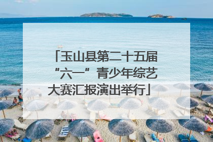 玉山县第二十五届“六一”青少年综艺大赛汇报演出举行