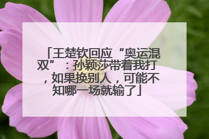 王楚钦回应“奥运混双”：孙颖莎带着我打，如果换别人，可能不知哪一场就输了