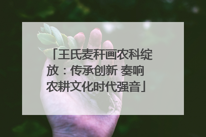 王氏麦秆画农科绽放：传承创新 奏响农耕文化时代强音