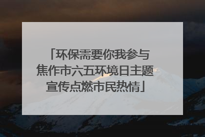 环保需要你我参与 焦作市六五环境日主题宣传点燃市民热情
