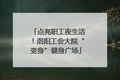 点亮职工夜生活！洛阳工会大院“变身”健身广场
