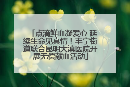 点滴鲜血凝爱心 延续生命见真情！丰宁街道联合昆明大滇医院开展无偿献血活动