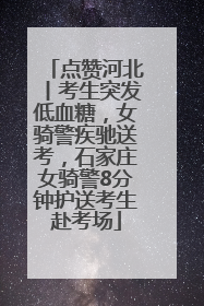 点赞河北丨考生突发低血糖，女骑警疾驰送考，石家庄女骑警8分钟护送考生赴考场