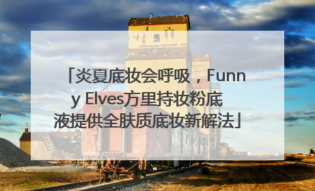 炎夏底妆会呼吸，Funny Elves方里持妆粉底液提供全肤质底妆新解法