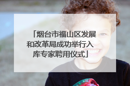 烟台市福山区发展和改革局成功举行入库专家聘用仪式