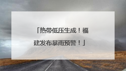 热带低压生成！福建发布暴雨预警！