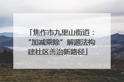 焦作市九里山街道：“加减乘除”解题法构建社区善治新路径